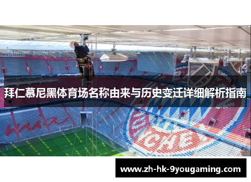 拜仁慕尼黑体育场名称由来与历史变迁详细解析指南