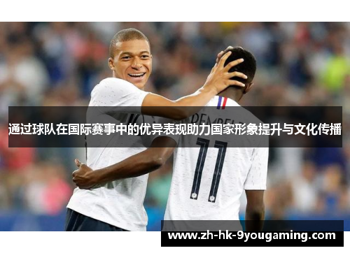 通过球队在国际赛事中的优异表现助力国家形象提升与文化传播