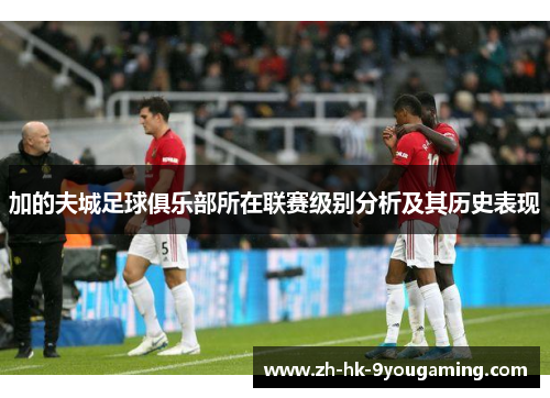 加的夫城足球俱乐部所在联赛级别分析及其历史表现 加的夫城足球俱乐部所在联赛级别分析及其历史表现