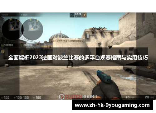 全面解析2023法国对波兰比赛的多平台观赛指南与实用技巧