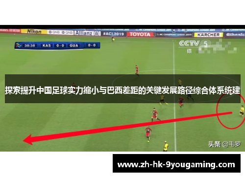 探索提升中国足球实力缩小与巴西差距的关键发展路径综合体系统建