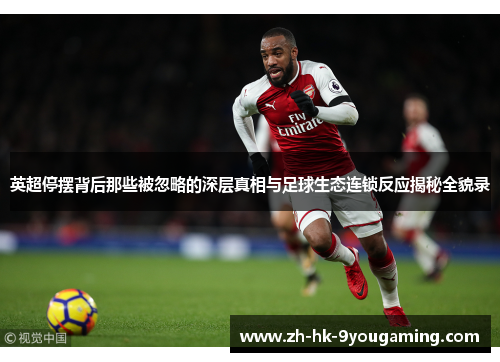 英超停摆背后那些被忽略的深层真相与足球生态连锁反应揭秘全貌录