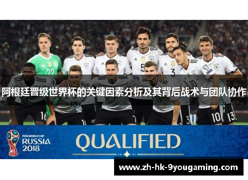 阿根廷晋级世界杯的关键因素分析及其背后战术与团队协作