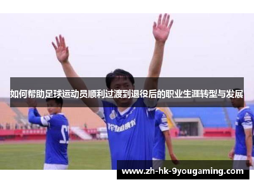 如何帮助足球运动员顺利过渡到退役后的职业生涯转型与发展