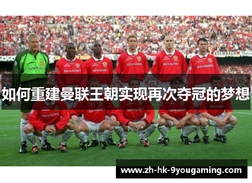 如何重建曼联王朝实现再次夺冠的梦想