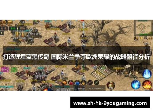 打造辉煌蓝黑传奇 国际米兰争夺欧洲荣耀的战略路径分析