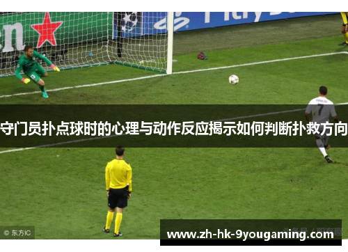 守门员扑点球时的心理与动作反应揭示如何判断扑救方向